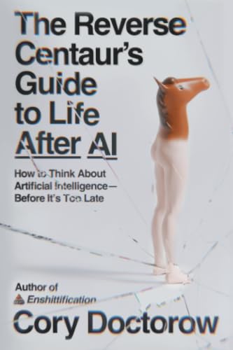 The Reverse Centaur's Guide to Life After AI: How to Think about Artificial Intelligence--Before It's Too Late by Cory Doctorow, Paperback book cover