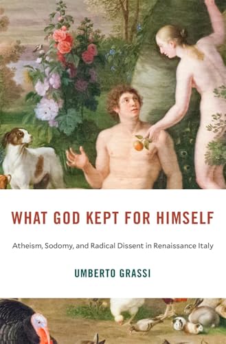 What God Kept for Himself: Atheism, Sodomy, and Radical Dissent in Renaissance Italy book cover