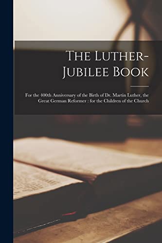 The Luther-jubilee Book: for the 400th Anniversary of the Birth of Dr. Martin Luther, the Great German Reformer: for the Children of the Church book cover