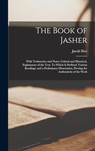 The Book of Jasher: With Testimonies and Notes, Critical and Historical, Explanatory of the Text. To Which is Prefixed, Various Readings, and a Preliminary Dissertation, Proving the Authenticity of the Work by Ilive, Jacob — Hardcover book cover