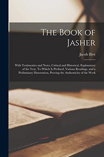 The Book of Jasher: With Testimonies and Notes, Critical and Historical, Explanatory of the Text. To Which is Prefixed, Various Readings, and a Preliminary Dissertation, Proving the Authenticity of the Work by Ilive, Jacob — Paperback book cover