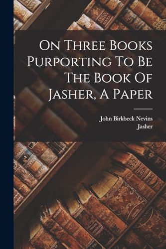 On Three Books Purporting To Be The Book Of Jasher, A Paper by Nevins, John Birkbeck — Paperback book cover