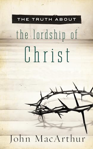 The Truth about the Lordship of Christ: A Biblical and Theological Study of Submission to Jesus Christ and Making Him the Center of Your Life book cover