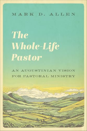 The Whole-Life Pastor: An Augustinian Vision for Pastoral Ministry book cover