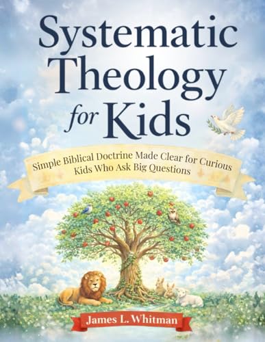 Systematic Theology for Kids: Simple Biblical Doctrine Made Clear for Curious Kids Who Ask Big Questions book cover