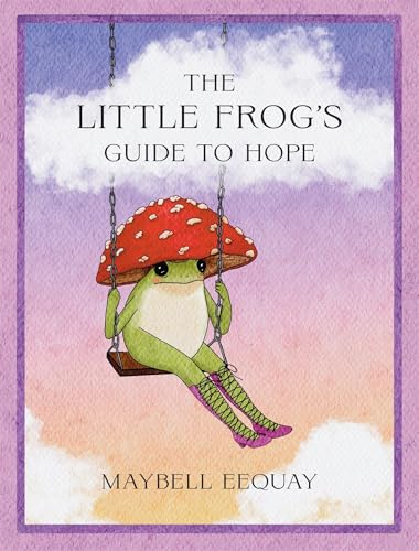 The Little Frog's Guide to Hope: Love, Wisdom and Affirmations for Tough Days from the Internet's Beloved Mushroom Frog by Maybell Eequay — Hardcover book cover