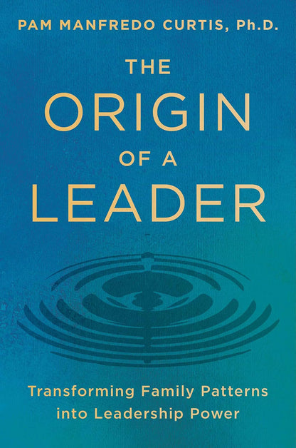 The Origin of a Leader: Transforming Family Patterns Into Leadership Power