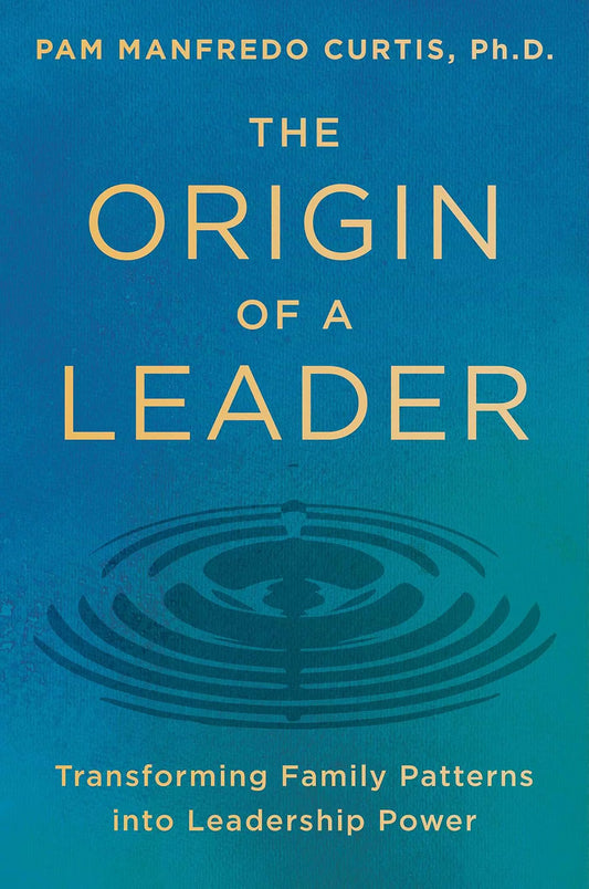 The Origin of a Leader: Transforming Family Patterns Into Leadership Power