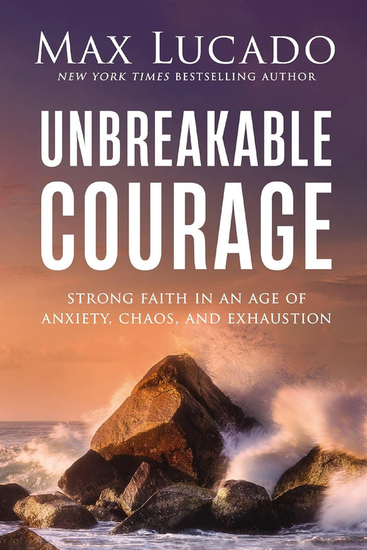 Unbreakable Courage by Max Lucado - Strong Faith in an Age of Anxiety, Chaos, and Exhaustion, Hardcover
