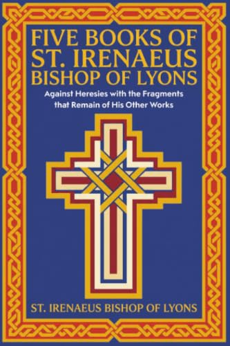 Five Books of St. Irenaeus Bishop of Lyons: Against Heresies with the Fragments that Remain of His Other Works book cover