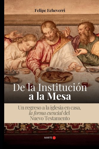 De la Institucion a la Mesa: Un regreso a la iglesia en casa, la forma esencial del Nuevo Testamento book cover