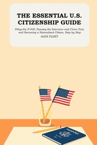 The Essential U.S. Citizenship Guide: Filing the N-400, Passing the Interview and Civics Test, and Becoming a Naturalized Citizen, Step by Step by Alex Fleet book cover