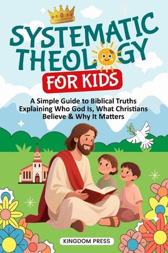 Systematic Theology for Kids: A Simple Guide to Biblical Truths Explaining Who God Is, What Christians Believe & Why It Matters book cover