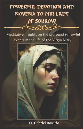 Powerful Devotion and Novena to Our Lady of Sorrow: Meditative insights on the profound sorrowful events in the life of the Virgin Mary. book cover