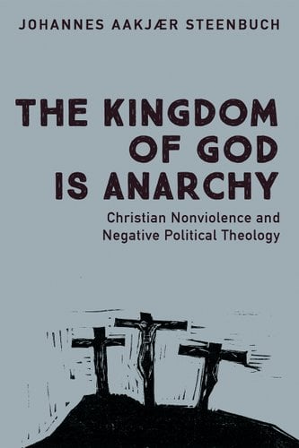 The Kingdom of God Is Anarchy: Christian Nonviolence and Negative Political Theology book cover