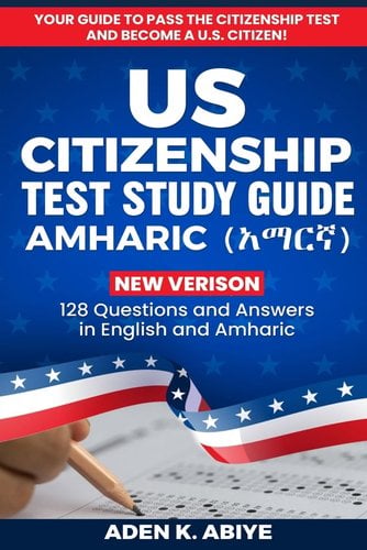 US Citizenship Test Study Guide - English/Amharic: 128 Civics Questions and Answers in English and ???? by Aden K Abiye book cover