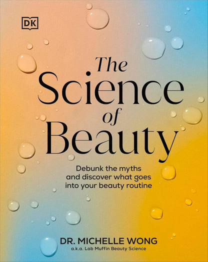 The Science of Beauty: Debunk the Myths and Discover What Goes into Your Beauty Routine (DK Science Of)