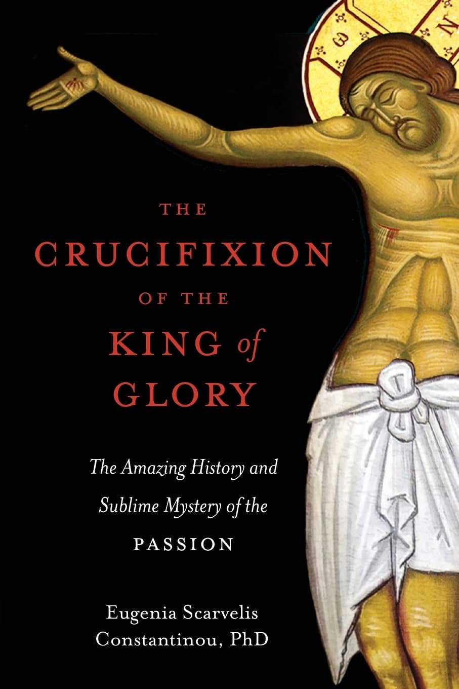 The Crucifixion of the King of Glory: the Amazing History and Sublime Mystery of the Passion